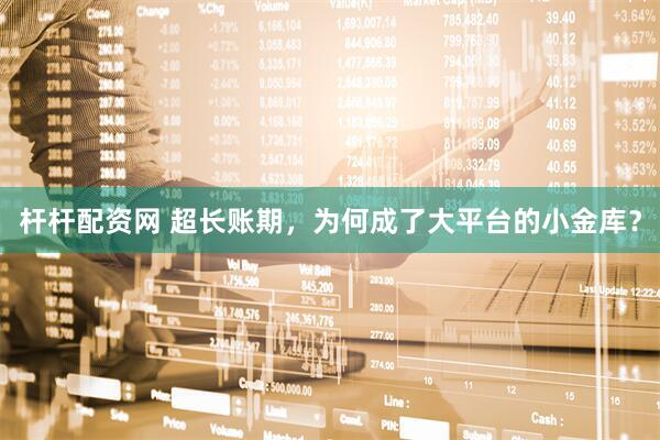 杆杆配资网 超长账期，为何成了大平台的小金库？