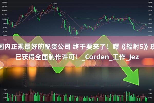 国内正规最好的配资公司 终于要来了！曝《辐射5》现已获得全面制作许可！_Corden_工作_Jez