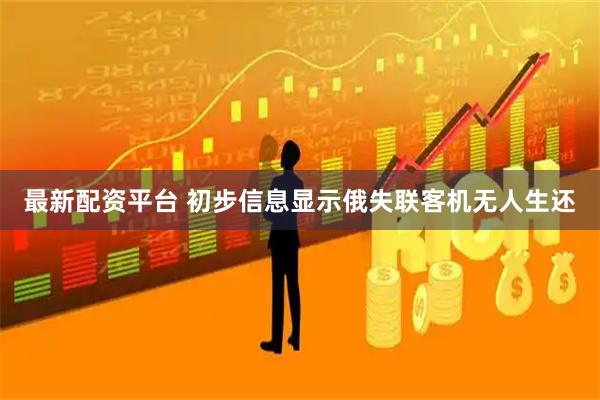 最新配资平台 初步信息显示俄失联客机无人生还