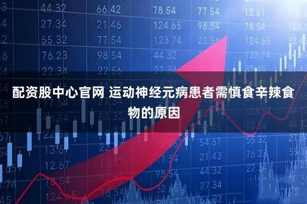 配资股中心官网 运动神经元病患者需慎食辛辣食物的原因